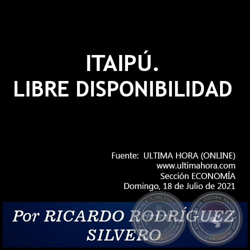 ITAIPÚ. LIBRE DISPONIBILIDAD - Por RICARDO RODRÍGUEZ SILVERO - Domingo, 18 de Julio de 2021